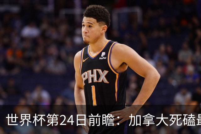 世界杯第24日前瞻：加拿大死磕最大苦主 姆巴佩冲击里程碑