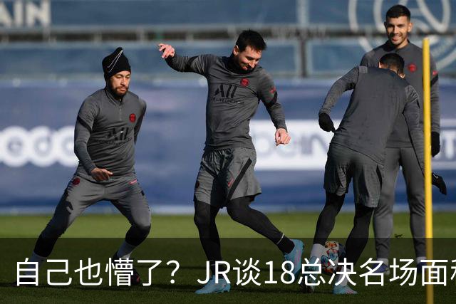 自己也懵了？JR谈18总决名场面称当时打平！几年前曾承认以为领先